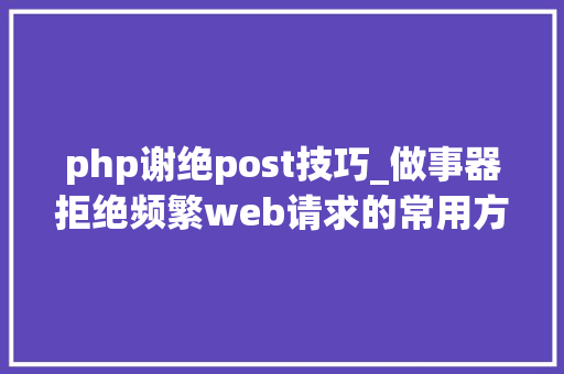 php谢绝post技巧_做事器拒绝频繁web请求的常用方法
