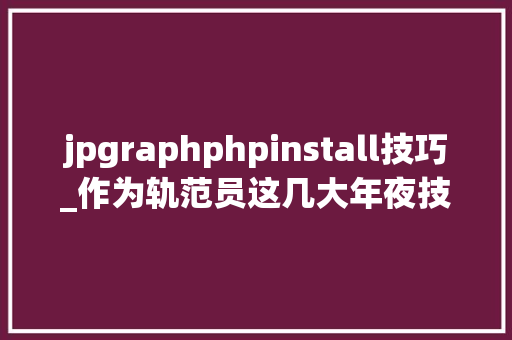 jpgraphphpinstall技巧_作为轨范员这几大年夜技能你必须得知道