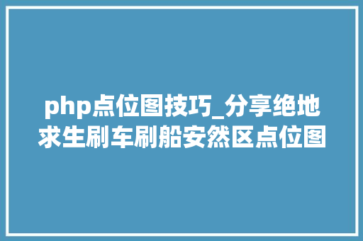 php点位图技巧_分享绝地求生刷车刷船安然区点位图看完这些别再说你不能吃鸡了
