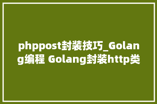 phppost封装技巧_Golang编程 Golang封装http类实现POST和GET调用