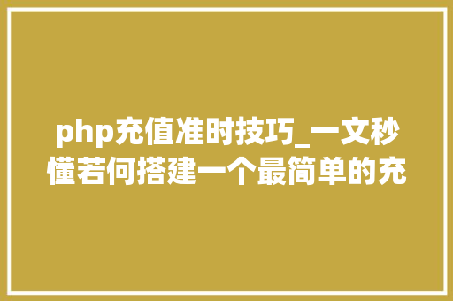 php充值准时技巧_一文秒懂若何搭建一个最简单的充值系统