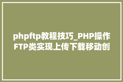 phpftp教程技巧_PHP操作FTP类实现上传下载移动创建的方法