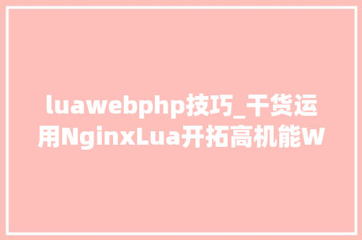 luawebphp技巧_干货运用NginxLua开拓高机能Web应用