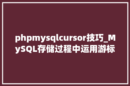 phpmysqlcursor技巧_MySQL存储过程中运用游标遍历结果集