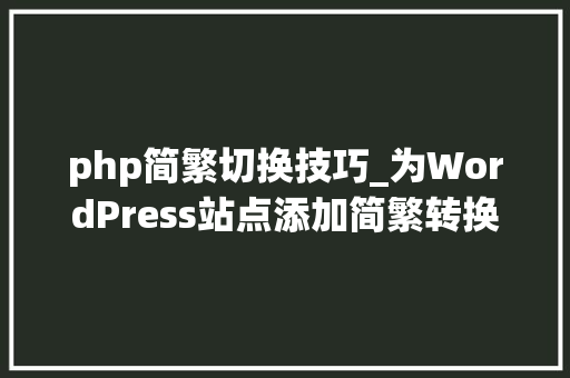 php简繁切换技巧_为WordPress站点添加简繁转换功能的图文教程