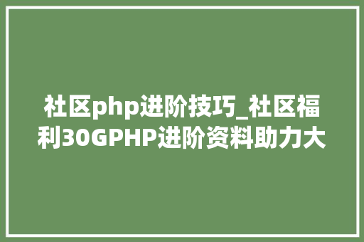 社区php进阶技巧_社区福利30GPHP进阶资料助力大年夜家达到30K