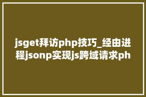 jsget拜访php技巧_经由进程jsonp实现js跨域请求php脚本的解决筹划