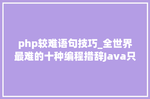 php较难语句技巧_全世界最难的十种编程措辞Java只能排在第三