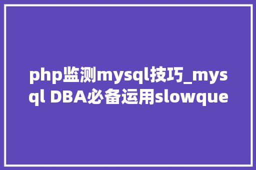 php监测mysql技巧_mysql DBA必备运用slowquery对象分析慢查询日志及邮件告警