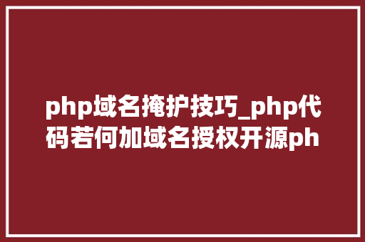 php域名掩护技巧_php代码若何加域名授权开源php项目若何保护版权 商业授权
