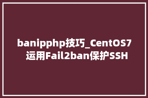banipphp技巧_CentOS7  运用Fail2ban保护SSH