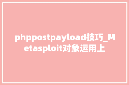 phppostpayload技巧_Metasploit对象运用上