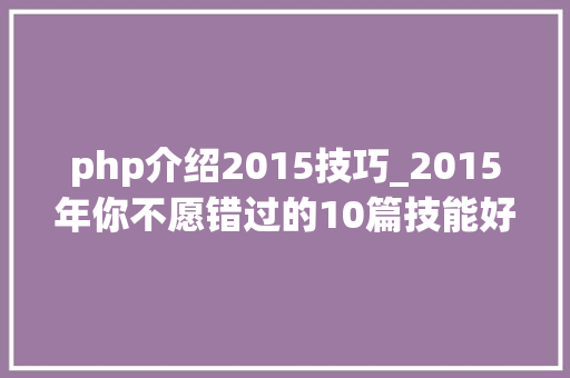 php介绍2015技巧_2015年你不愿错过的10篇技能好文