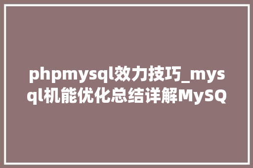 phpmysql效力技巧_mysql机能优化总结详解MySQL数据库从事理到高机能实战