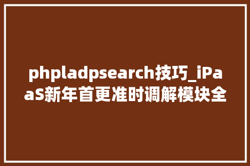phpladpsearch技巧_iPaaS新年首更准时调解模块全新宣告