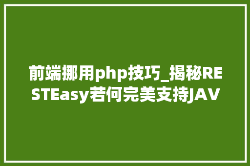 前端挪用php技巧_揭秘RESTEasy若何完美支持JAVA 微做事中的多种数据格式
