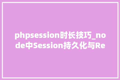 phpsession时长技巧_node中Session持久化与Redis缓存