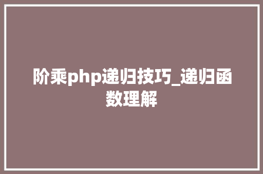 阶乘php递归技巧_递归函数理解