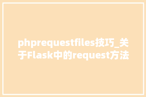 phprequestfiles技巧_关于Flask中的request方法和数据一定要明白