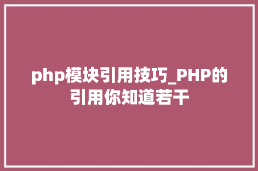 php模块引用技巧_PHP的引用你知道若干