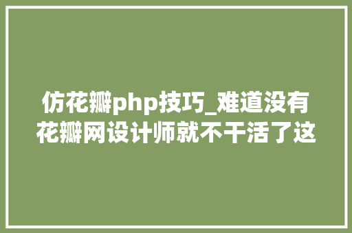 仿花瓣php技巧_难道没有花瓣网设计师就不干活了这100个常用网站拯救你