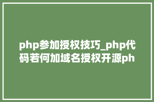 php参加授权技巧_php代码若何加域名授权开源php项目若何保护版权 商业授权