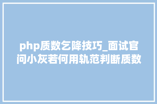 php质数乞降技巧_面试官问小灰若何用轨范判断质数