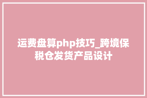 运费盘算php技巧_跨境保税仓发货产品设计