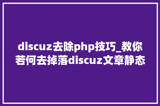 discuz去除php技巧_教你若何去掉落discuz文章静态html前边的一串0