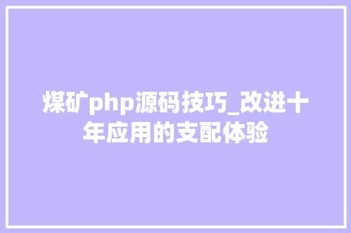 煤矿php源码技巧_改进十年应用的支配体验