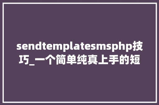 sendtemplatesmsphp技巧_一个简单纯真上手的短信服务Spring Boot Starter