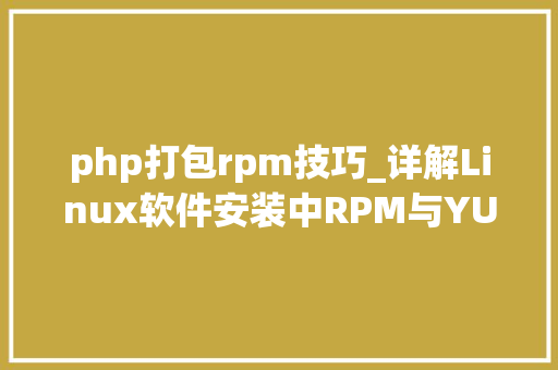 php打包rpm技巧_详解Linux软件安装中RPM与YUM 差异和联系