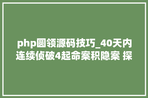 php圆领源码技巧_40天内连续侦破4起命案积隐案 探秘盐城警方若何破解命案密码