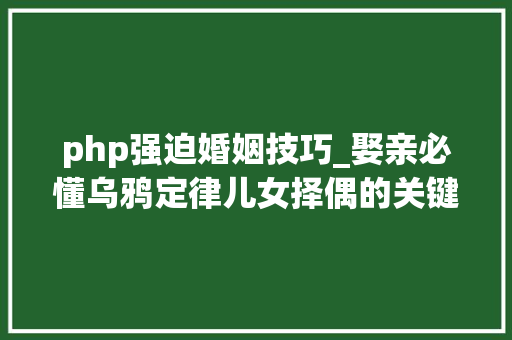 php强迫婚姻技巧_娶亲必懂乌鸦定律儿女择偶的关键原形揭秘