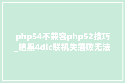 php54不兼容php52技巧_暗黑4dlc联机失落败无法联机匹配不理解决办法