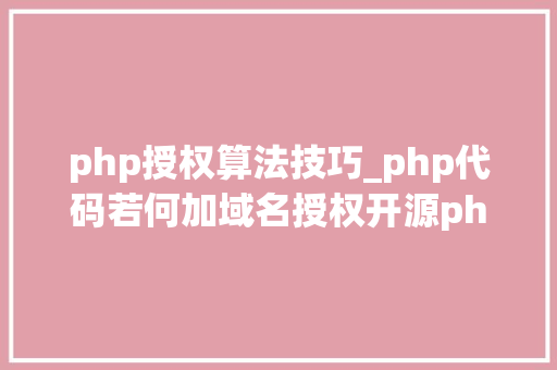php授权算法技巧_php代码若何加域名授权开源php项目若何保护版权 商业授权
