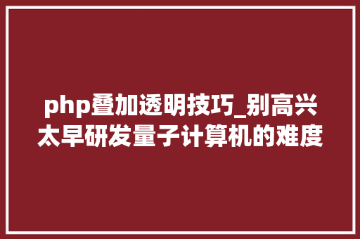 php叠加透明技巧_别高兴太早研发量子计算机的难度你想象不到
