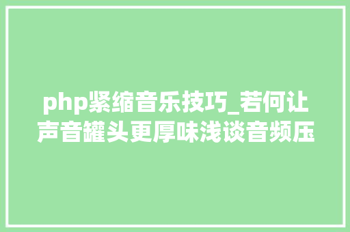 php紧缩音乐技巧_若何让声音罐头更厚味浅谈音频压缩和编码上