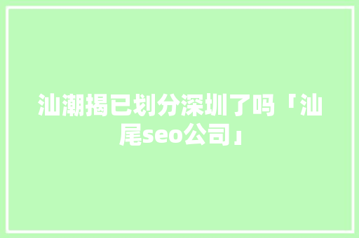 汕潮揭已划分深圳了吗「汕尾seo公司」