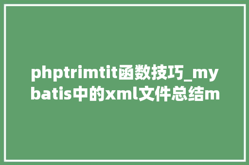 phptrimtit函数技巧_mybatis中的xml文件总结mybatis的动态sql