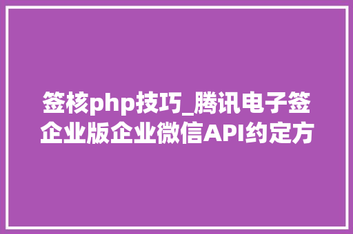 签核php技巧_腾讯电子签企业版企业微信API约定方多方线上签约