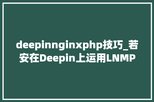 deepinnginxphp技巧_若安在Deepin上运用LNMP