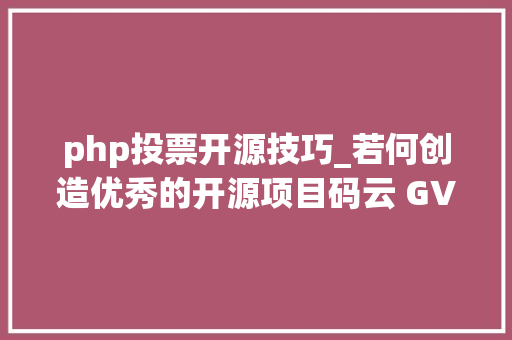 php投票开源技巧_若何创造优秀的开源项目码云 GVP 为你推荐