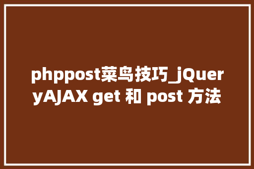 phppost菜鸟技巧_jQueryAJAX get 和 post 方法
