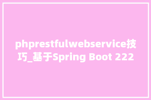 phprestfulwebservice技巧_基于Spring Boot 222版本的Restful Web Service应用示例