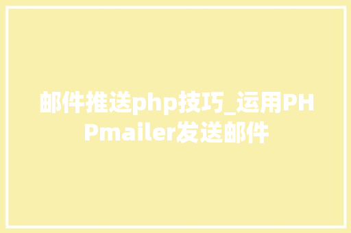 邮件推送php技巧_运用PHPmailer发送邮件