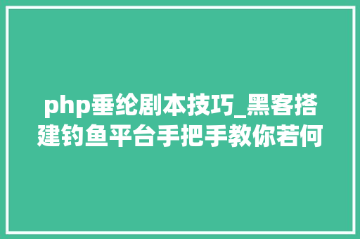 php垂纶剧本技巧_黑客搭建钓鱼平台手把手教你若何钓鱼