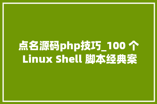 点名源码php技巧_100 个 Linux Shell 脚本经典案例解析