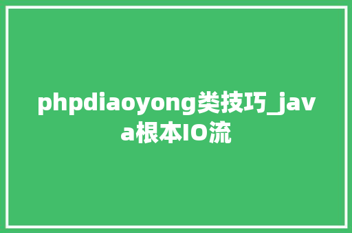 phpdiaoyong类技巧_java根本IO流
