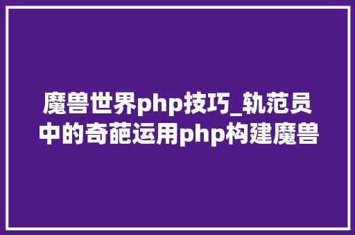 魔兽世界php技巧_轨范员中的奇葩运用php构建魔兽世界